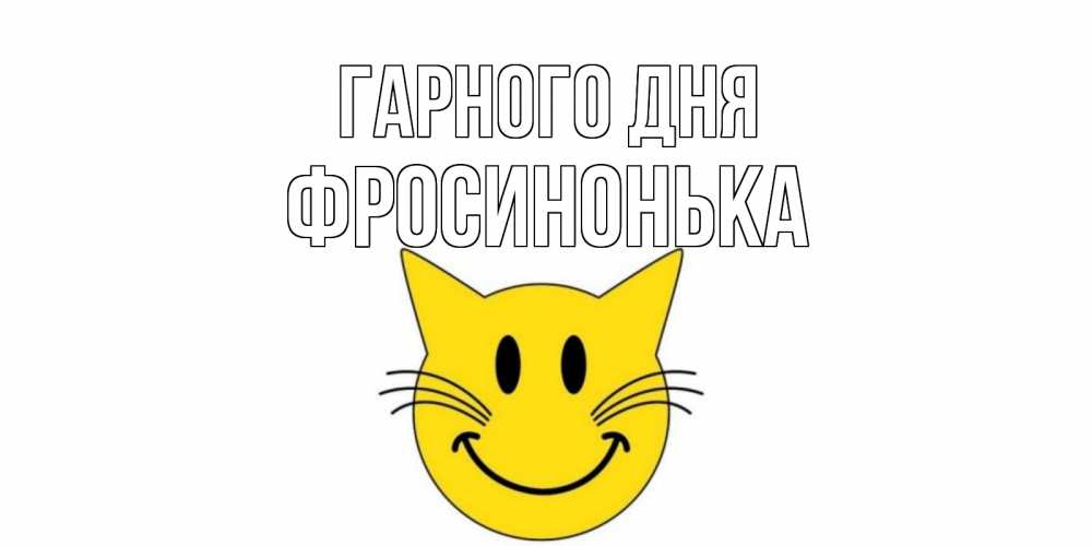 Открытка на каждый день з підписом, Фросинонька Гарного дня открытка с котом Прикольна листівка з побажанням онлайн скачати безкоштовно 