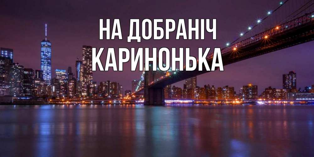 Открытка на каждый день з підписом, Каринонька На добраніч ночной мост Прикольна листівка з побажанням онлайн скачати безкоштовно 
