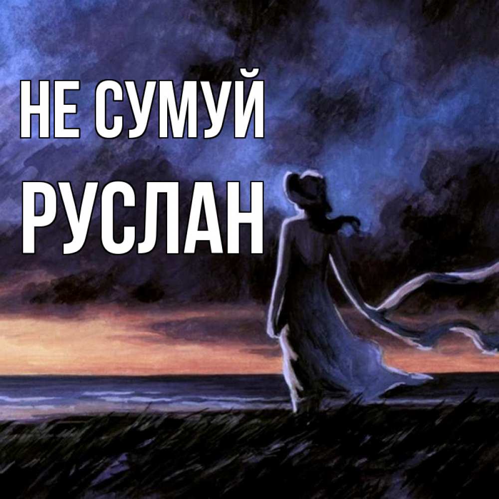 Открытка на каждый день з підписом, Руслан Не сумуй картина Прикольна листівка з побажанням онлайн скачати безкоштовно 
