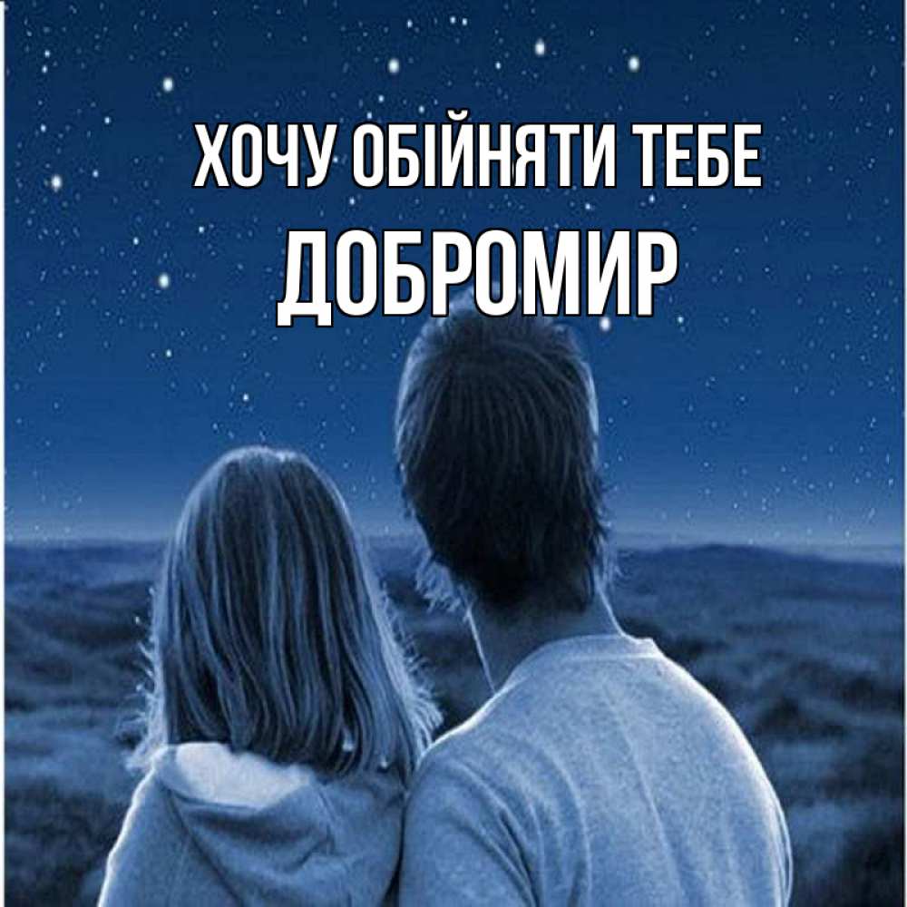 Открытка на каждый день з підписом, Добромир Хочу обійняти тебе парень с девушкой смотрят на звезды Прикольна листівка з побажанням онлайн скачати безкоштовно 