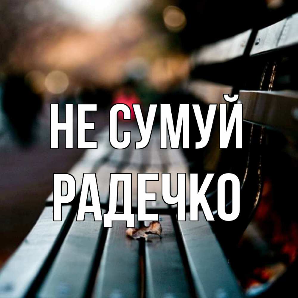 Открытка на каждый день з підписом, Радечко Не сумуй размытый фон Прикольна листівка з побажанням онлайн скачати безкоштовно 