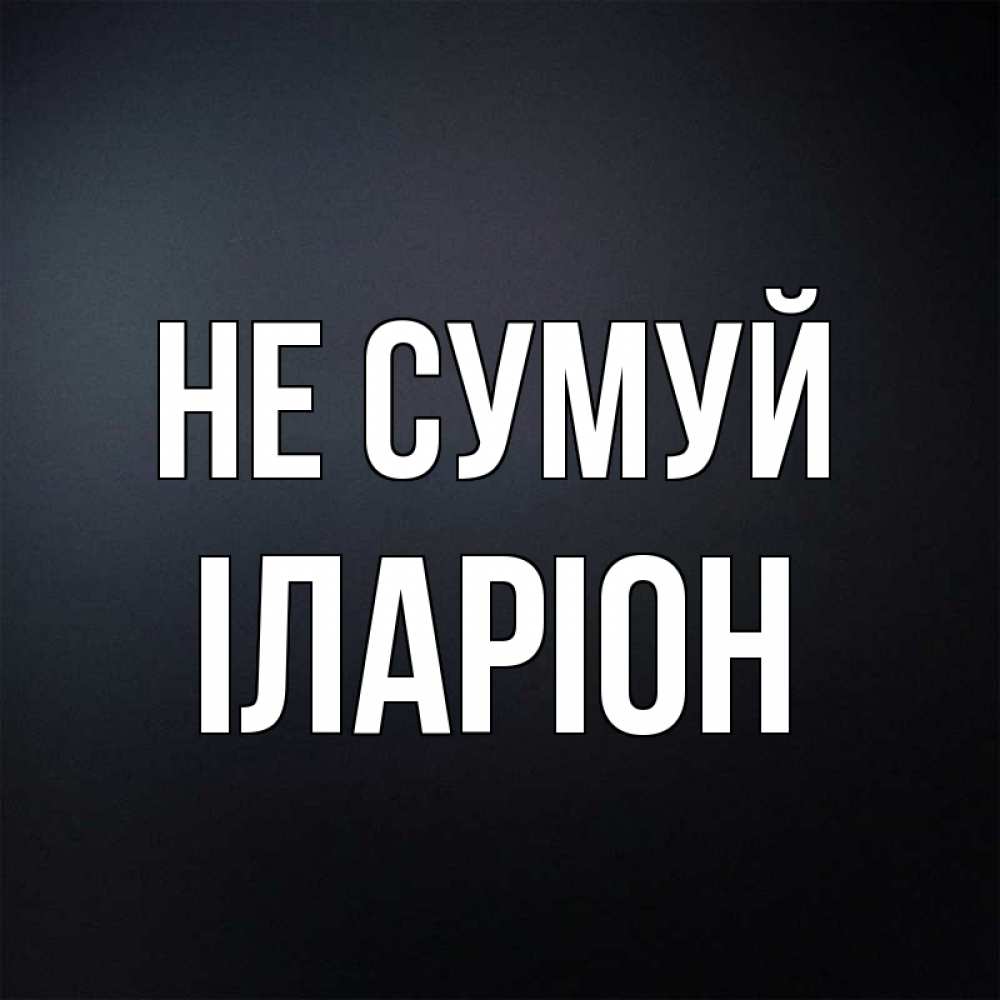 Открытка на каждый день з підписом, Іларіон Не сумуй Градиент серый Прикольна листівка з побажанням онлайн скачати безкоштовно 