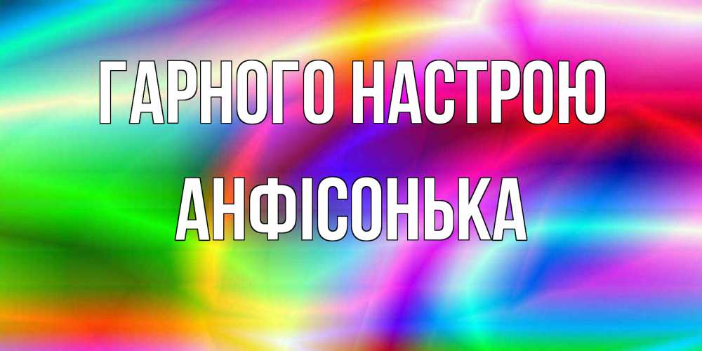 Открытка на каждый день з підписом, Анфісонька Гарного настрою радуга Прикольна листівка з побажанням онлайн скачати безкоштовно 