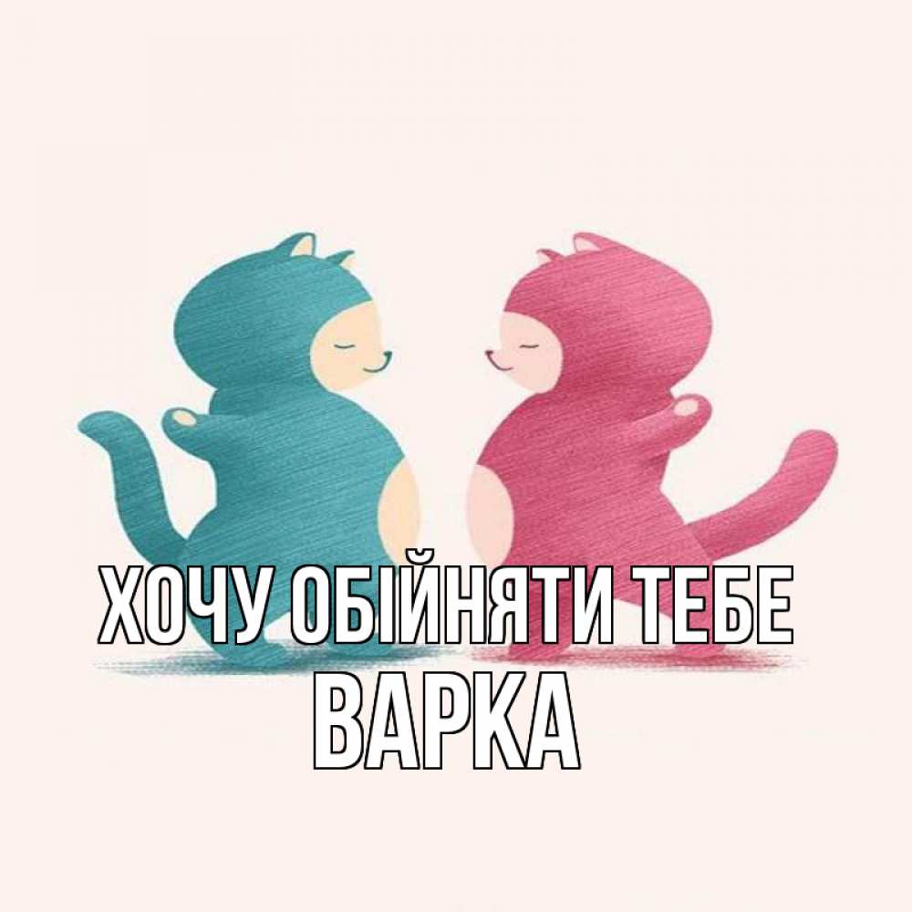 Открытка на каждый день з підписом, Варка Хочу обійняти тебе пузики и котики Прикольна листівка з побажанням онлайн скачати безкоштовно 