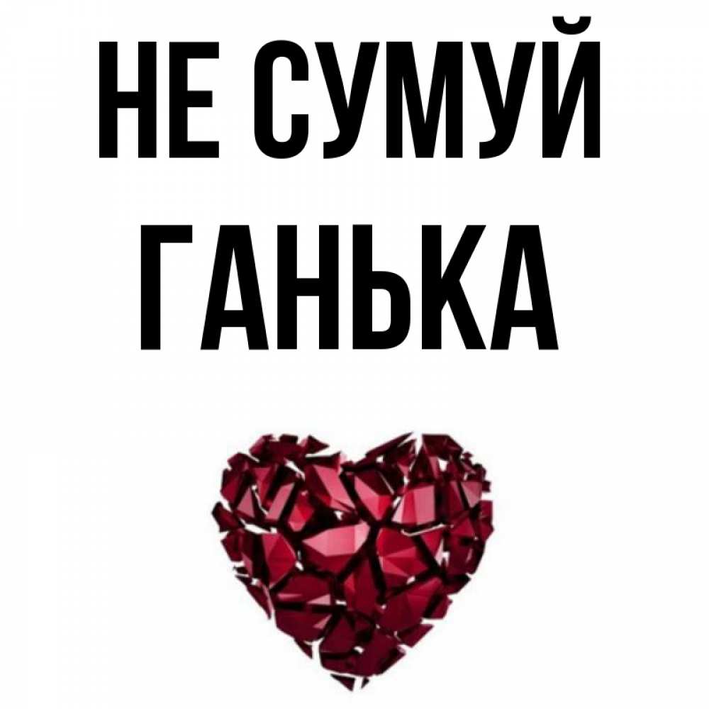 Открытка на каждый день з підписом, Ганька Не сумуй рубиновое сердечко Прикольна листівка з побажанням онлайн скачати безкоштовно 