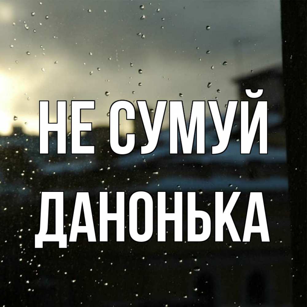 Открытка на каждый день з підписом, Данонька Не сумуй вид на крыши Прикольна листівка з побажанням онлайн скачати безкоштовно 