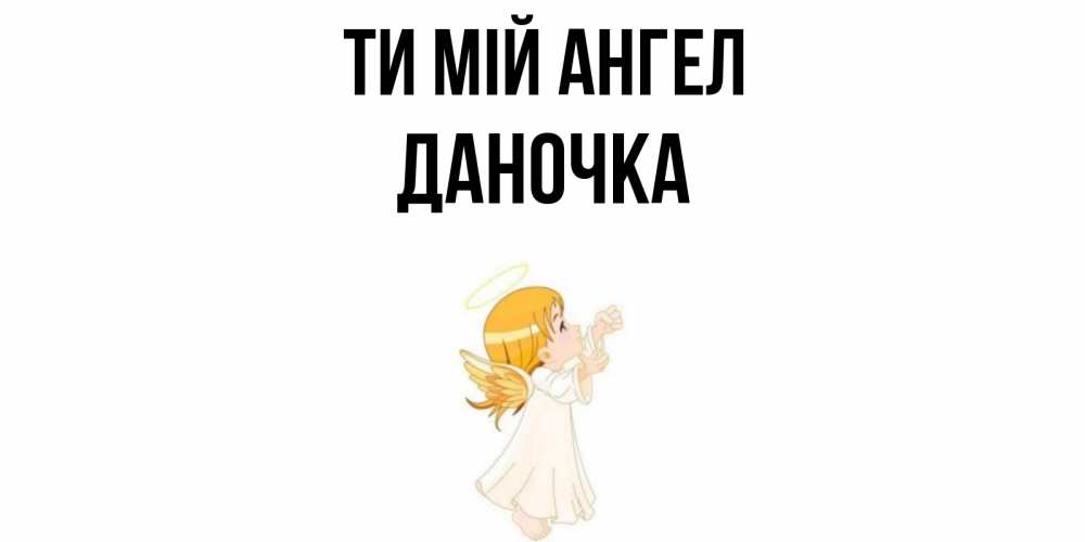 Открытка на каждый день з підписом, Даночка Ти мій ангел ангел, девочка Прикольна листівка з побажанням онлайн скачати безкоштовно 
