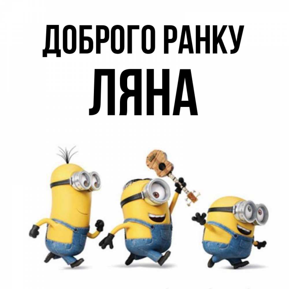 Открытка на каждый день з підписом, Ляна Доброго ранку миньоны и прекрасное утро Прикольна листівка з побажанням онлайн скачати безкоштовно 