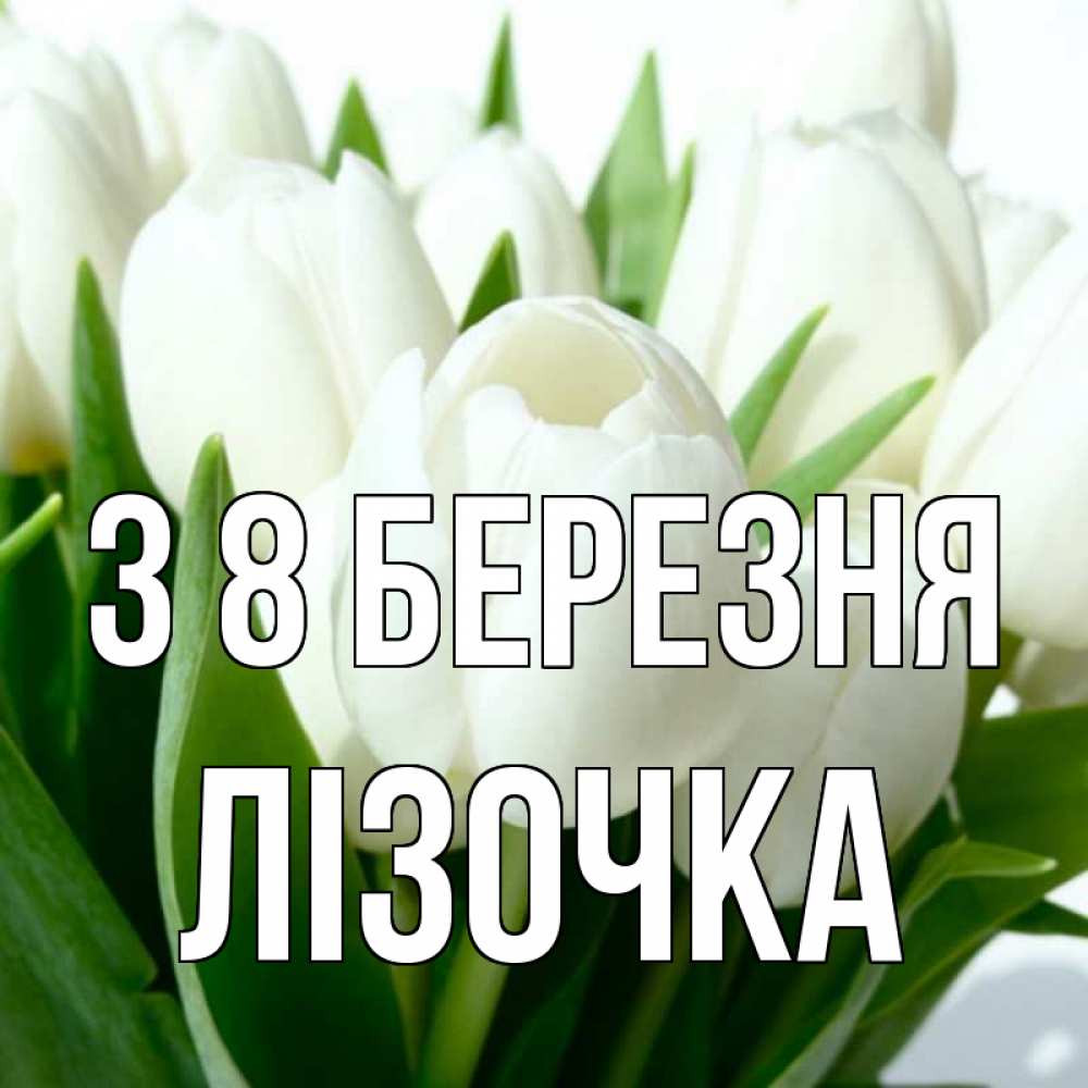 Открытка на каждый день з підписом, Лізочка З 8 БЕРЕЗНЯ цветы Прикольна листівка з побажанням онлайн скачати безкоштовно 