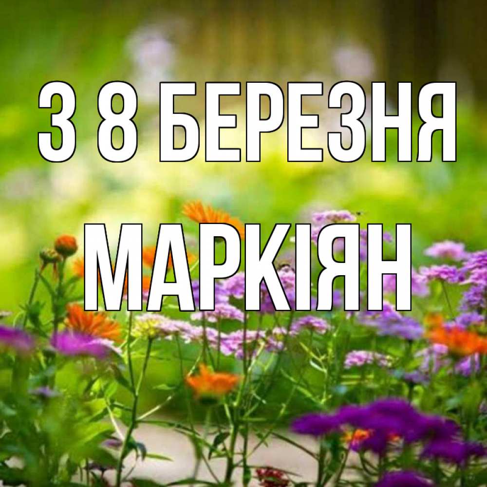 Открытка на каждый день з підписом, Маркіян З 8 БЕРЕЗНЯ цветы Прикольна листівка з побажанням онлайн скачати безкоштовно 