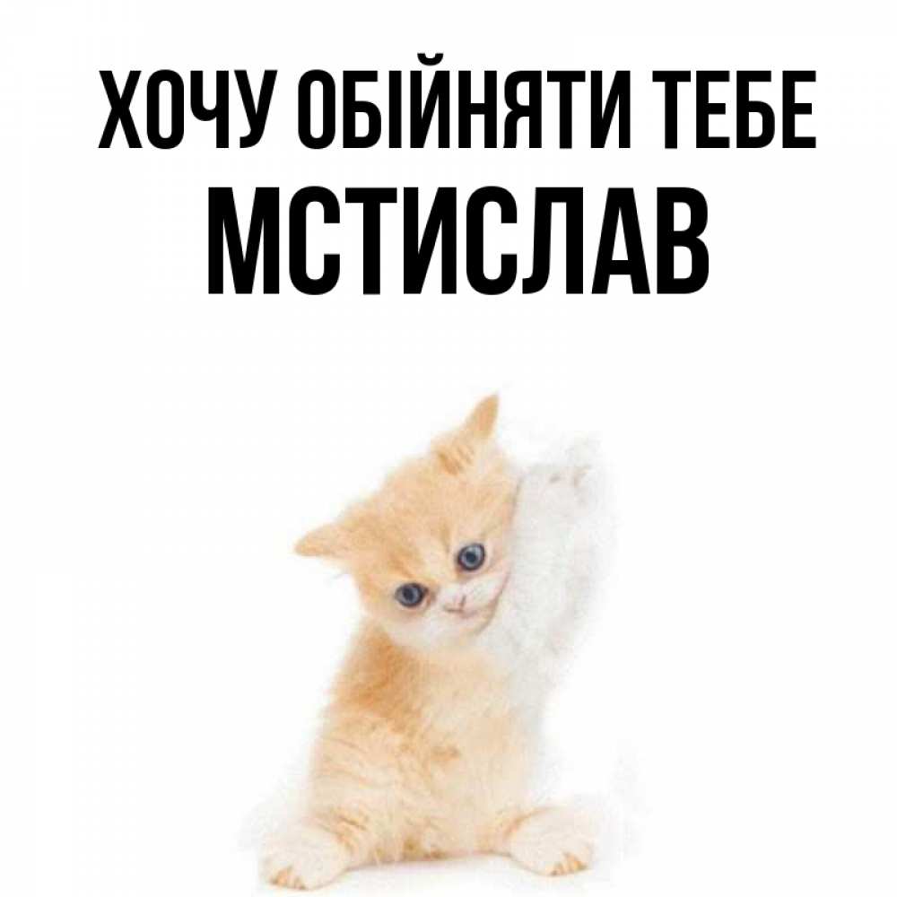 Открытка на каждый день з підписом, Мстислав Хочу обійняти тебе я хочу очень скорее обнимаешек Прикольна листівка з побажанням онлайн скачати безкоштовно 