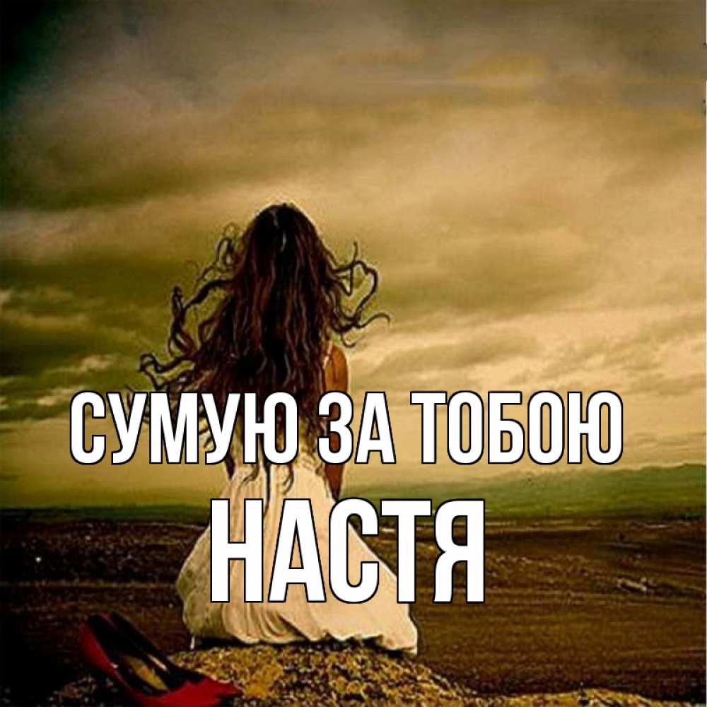 Открытка на каждый день з підписом, Настя Сумую за тобою возвращайся Прикольна листівка з побажанням онлайн скачати безкоштовно 