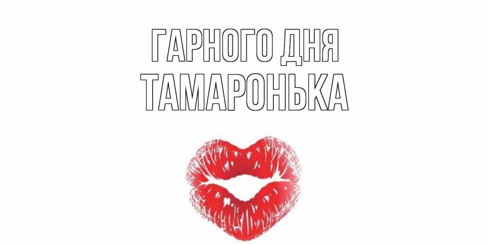 Открытка на каждый день з підписом, Тамаронька Гарного дня Поцелуй Прикольна листівка з побажанням онлайн скачати безкоштовно 