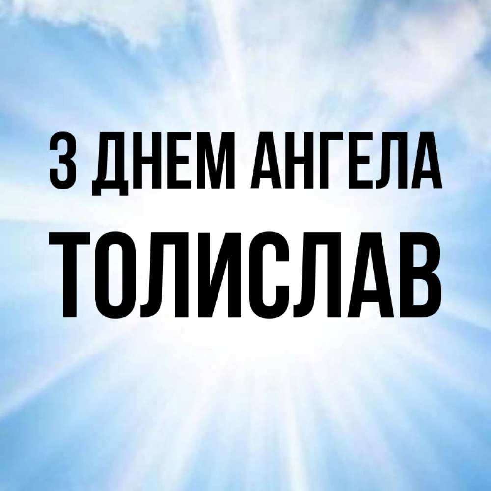 Открытка на каждый день з підписом, Толислав З Днем ангела свет небесный Прикольна листівка з побажанням онлайн скачати безкоштовно 