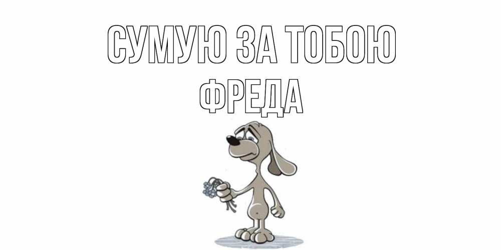 Открытка на каждый день з підписом, Фреда Сумую за тобою я по тебе скучаю с песиком Прикольна листівка з побажанням онлайн скачати безкоштовно 