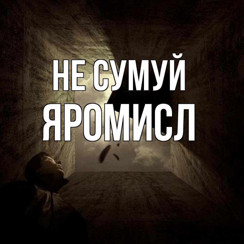 Открытка на каждый день з підписом, Яромисл Не сумуй жуть Прикольна листівка з побажанням онлайн скачати безкоштовно 
