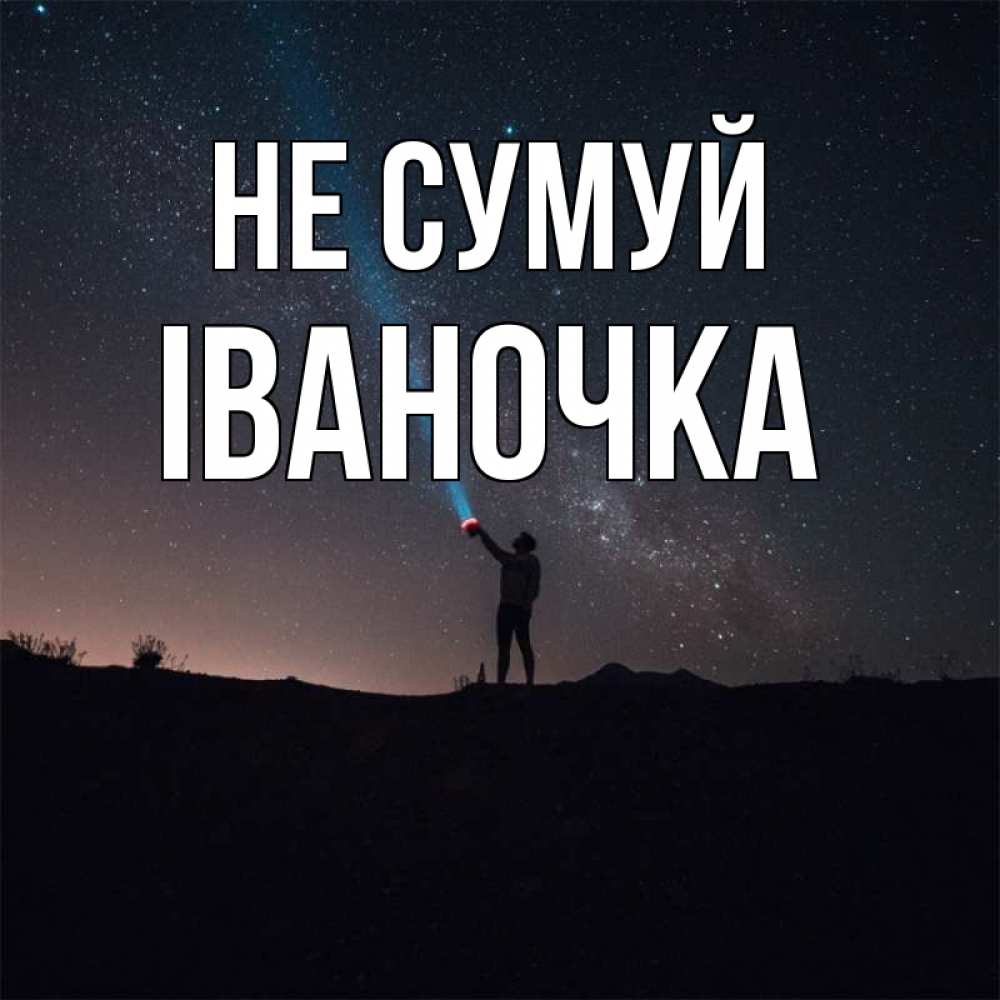 Открытка на каждый день з підписом, Іваночка Не сумуй луч света и млечный путь Прикольна листівка з побажанням онлайн скачати безкоштовно 