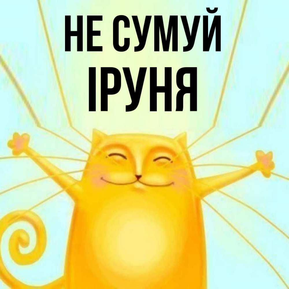 Открытка на каждый день з підписом, Іруня Не сумуй обнимашки усатые Прикольна листівка з побажанням онлайн скачати безкоштовно 