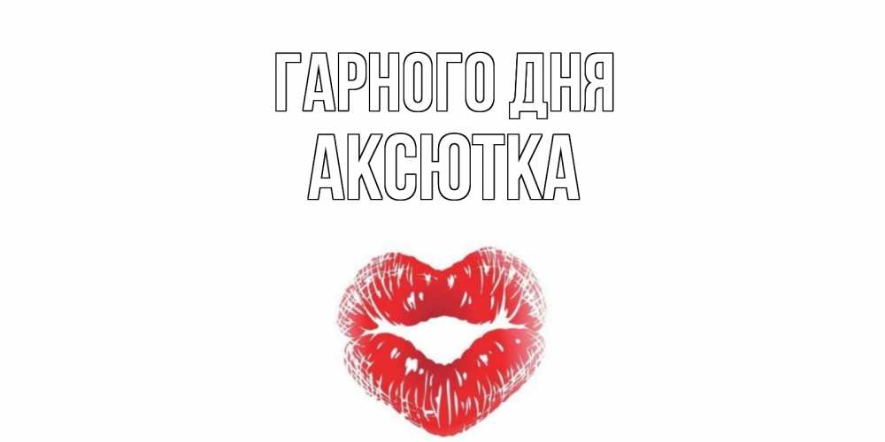 Открытка на каждый день з підписом, Аксютка Гарного дня Поцелуй Прикольна листівка з побажанням онлайн скачати безкоштовно 