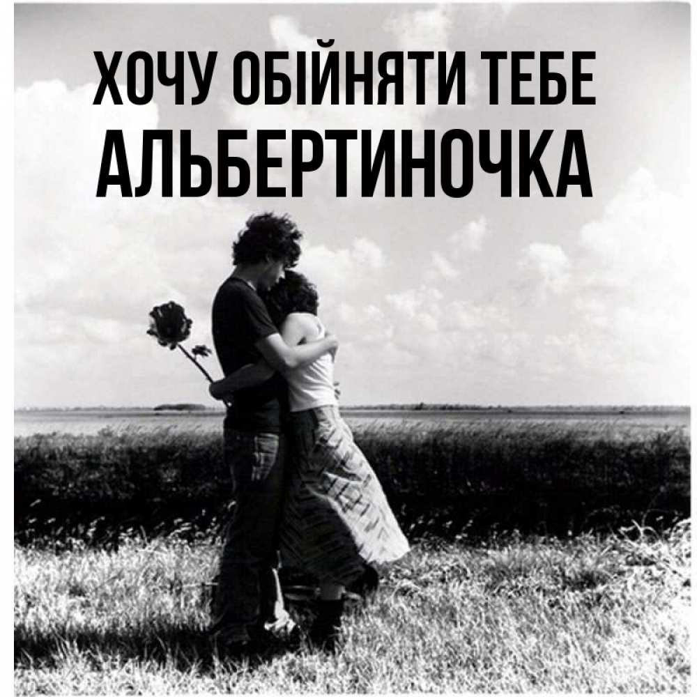 Открытка на каждый день з підписом, Альбертиночка Хочу обійняти тебе чернобелое фото Прикольна листівка з побажанням онлайн скачати безкоштовно 