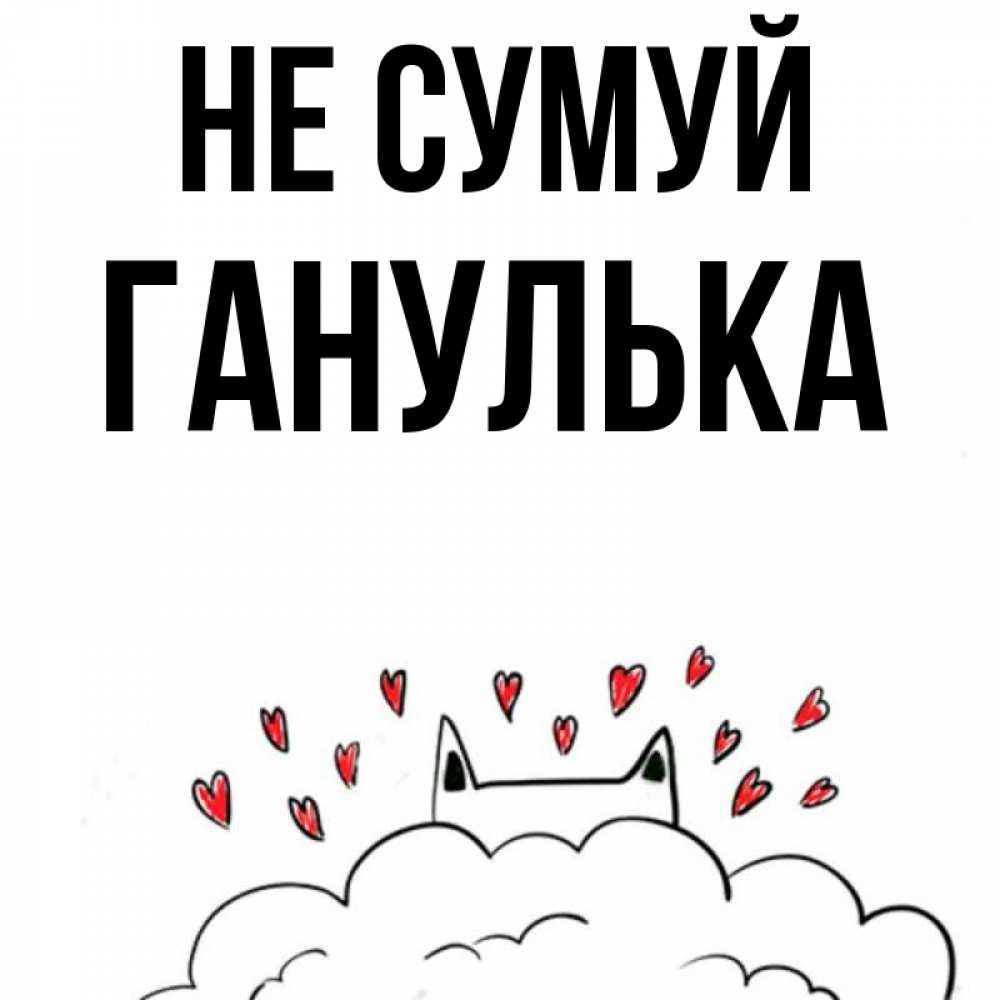 Открытка на каждый день з підписом, Ганулька Не сумуй облако и ушки котика с сердечками Прикольна листівка з побажанням онлайн скачати безкоштовно 