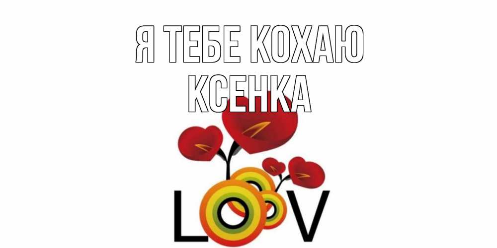 Открытка на каждый день з підписом, Ксенка Я тебе кохаю цветы Прикольна листівка з побажанням онлайн скачати безкоштовно 