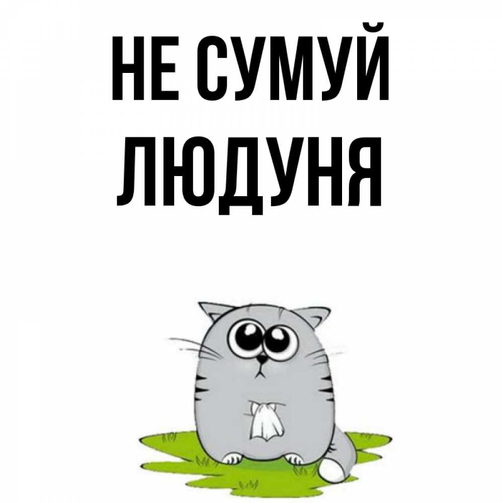 Открытка на каждый день з підписом, Людуня Не сумуй грустный котяра Прикольна листівка з побажанням онлайн скачати безкоштовно 