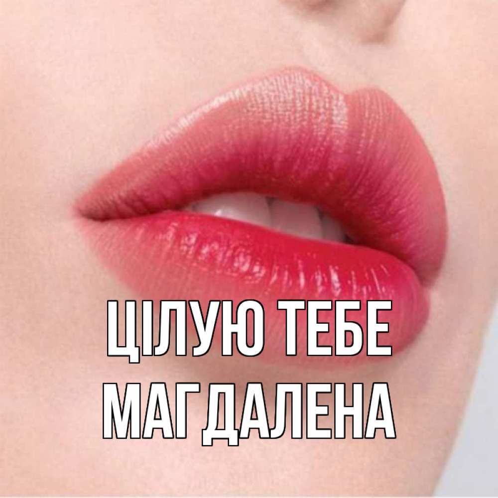 Открытка на каждый день з підписом, Магдалена Цілую тебе губы зубки и нежная кожа Прикольна листівка з побажанням онлайн скачати безкоштовно 