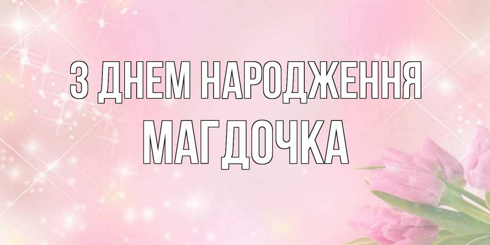 Открытка на каждый день з підписом, Магдочка З Днем народження открытки в нежных цветах Прикольна листівка з побажанням онлайн скачати безкоштовно 