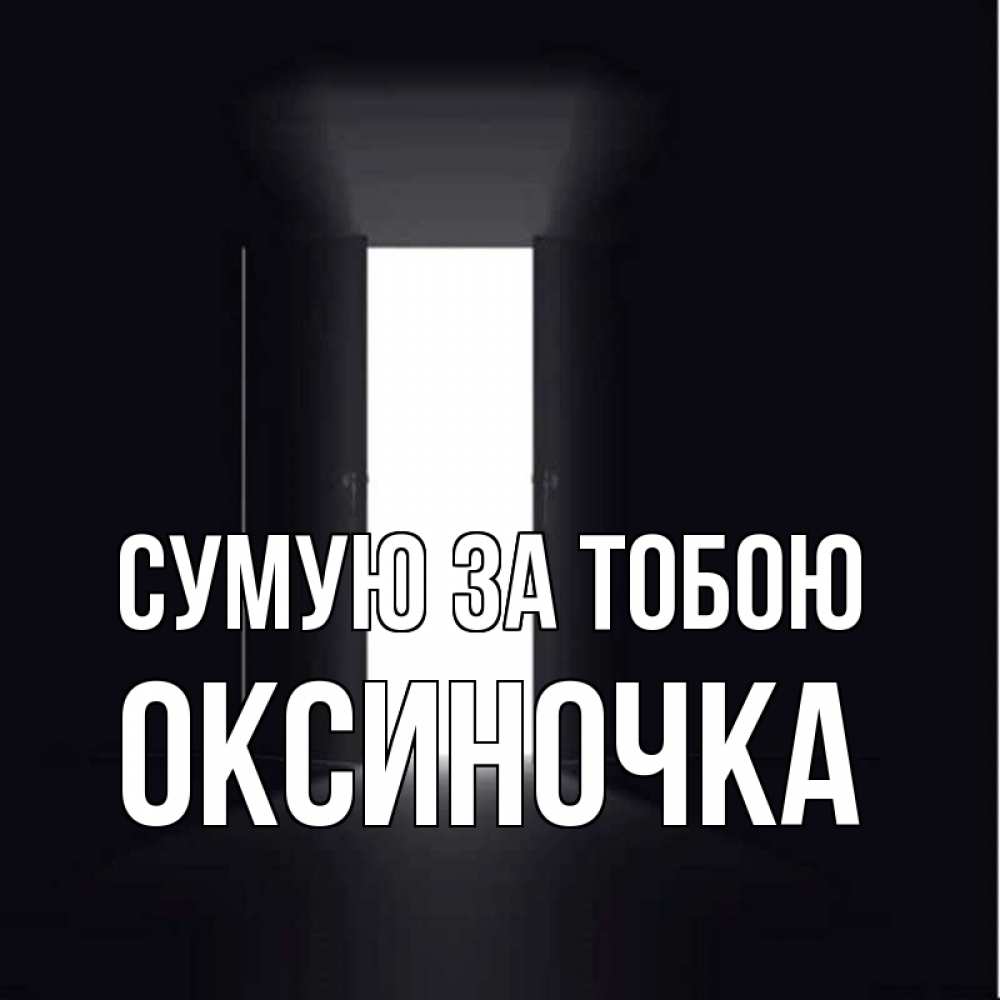Открытка на каждый день з підписом, Оксиночка Сумую за тобою дверь и свет Прикольна листівка з побажанням онлайн скачати безкоштовно 