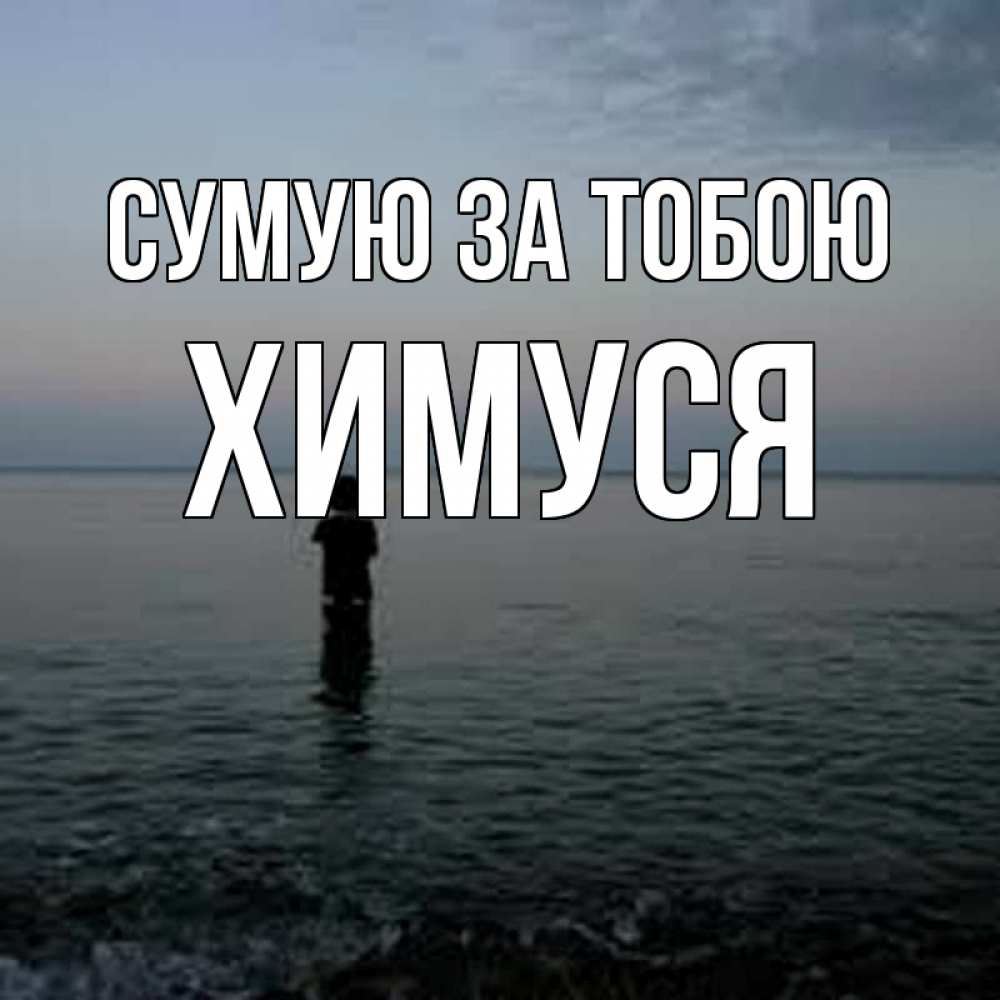 Открытка на каждый день з підписом, Химуся Сумую за тобою скука Прикольна листівка з побажанням онлайн скачати безкоштовно 
