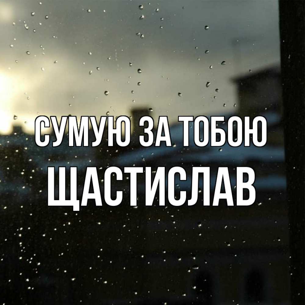 Открытка на каждый день з підписом, Щастислав Сумую за тобою капли на стекле Прикольна листівка з побажанням онлайн скачати безкоштовно 
