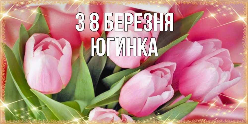 Открытка на каждый день з підписом, Югинка З 8 БЕРЕЗНЯ красивые открытки на 8 марта для милых дам Прикольна листівка з побажанням онлайн скачати безкоштовно 