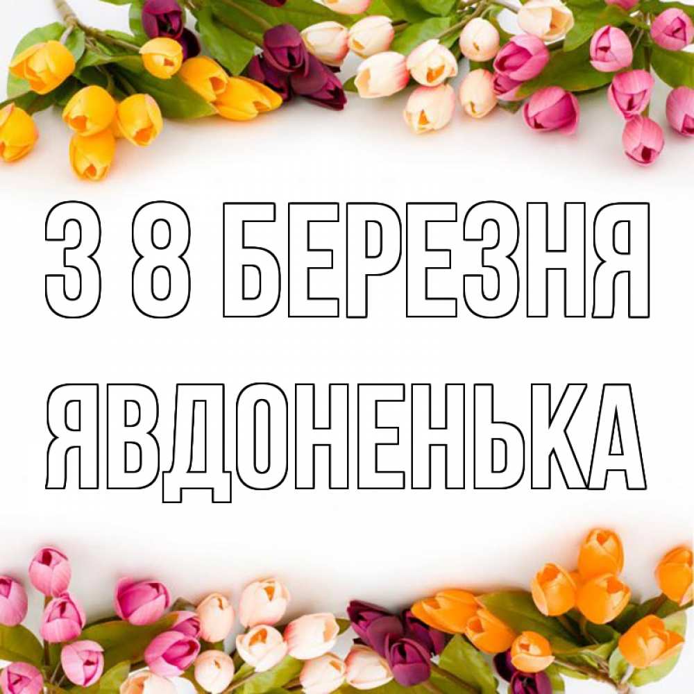 Открытка на каждый день з підписом, Явдоненька З 8 БЕРЕЗНЯ весна март Прикольна листівка з побажанням онлайн скачати безкоштовно 
