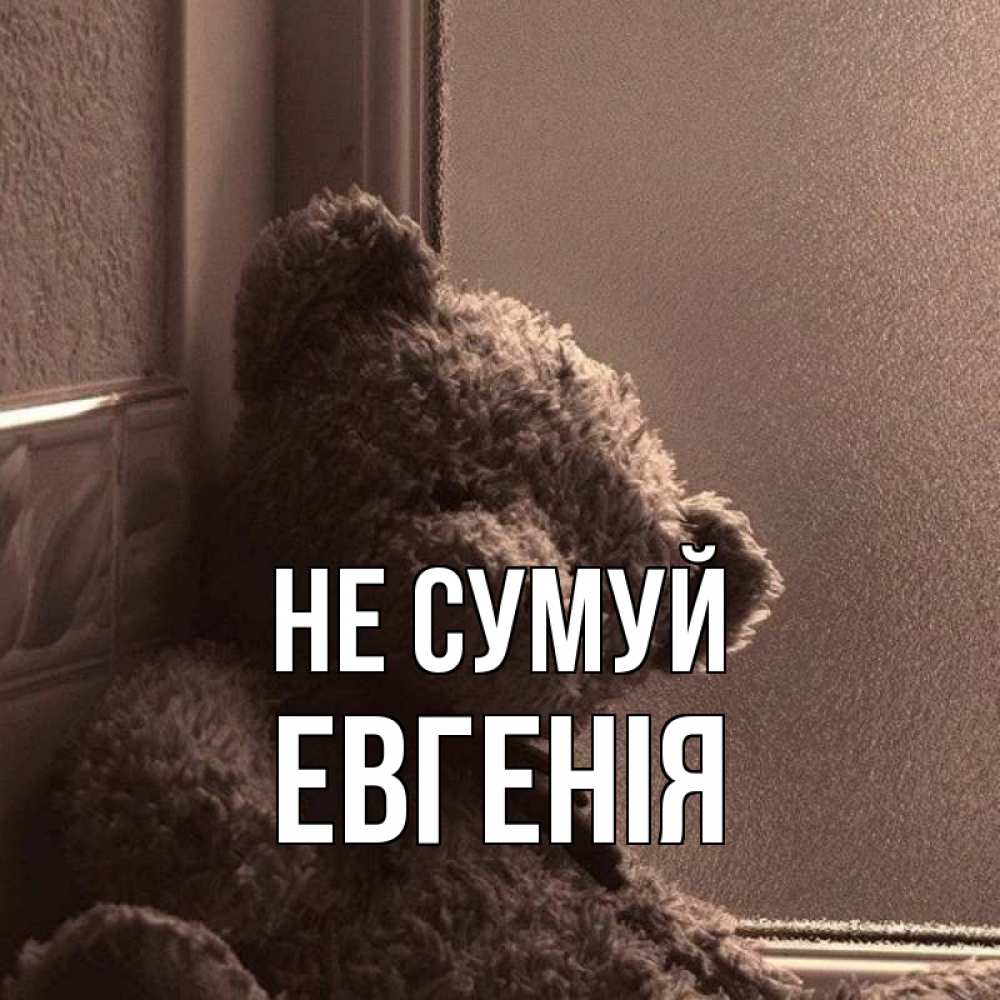 Открытка на каждый день з підписом, Евгенія Не сумуй стекол рефленое Прикольна листівка з побажанням онлайн скачати безкоштовно 