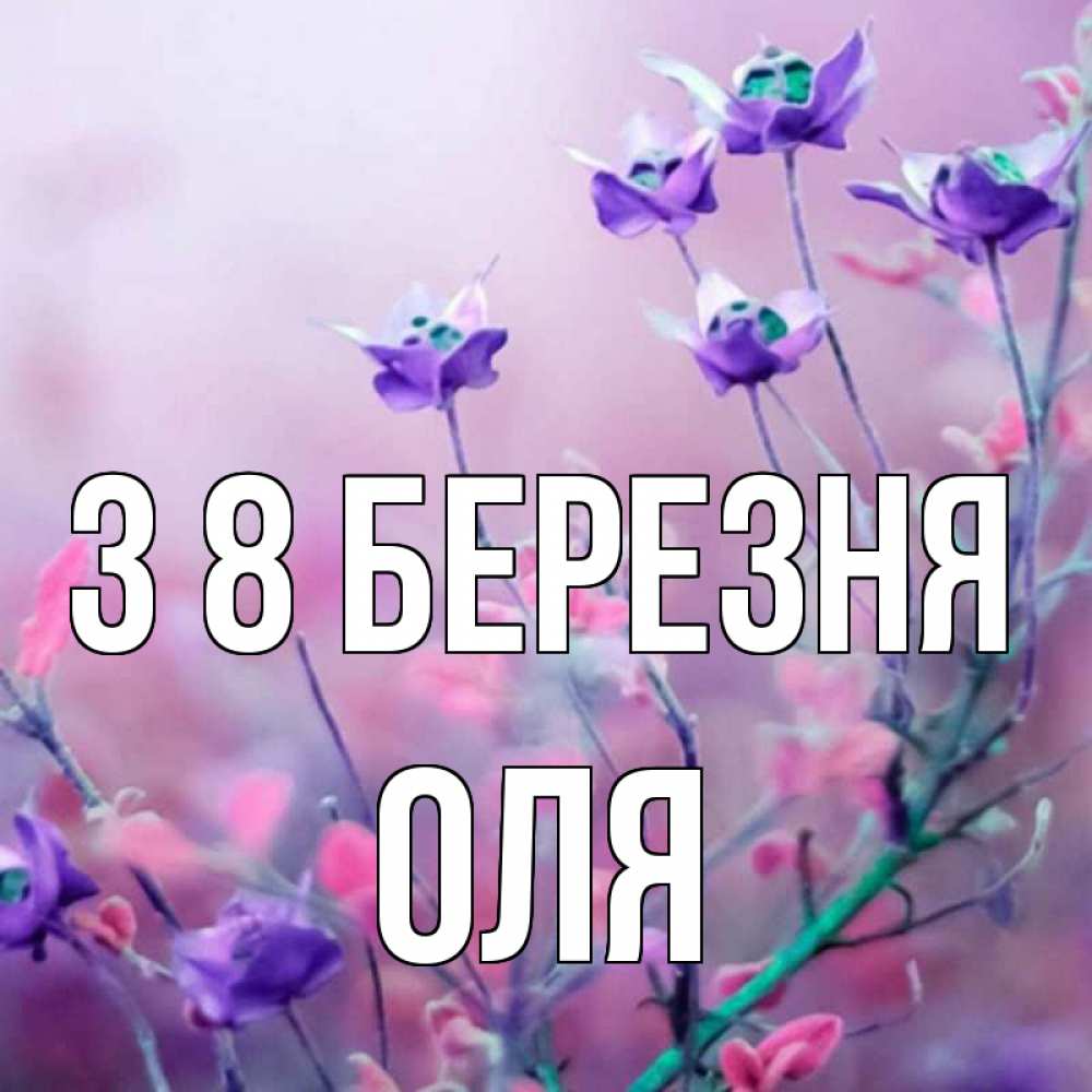 Открытка на каждый день з підписом, Оля З 8 БЕРЕЗНЯ международный женский день 2 Прикольна листівка з побажанням онлайн скачати безкоштовно 