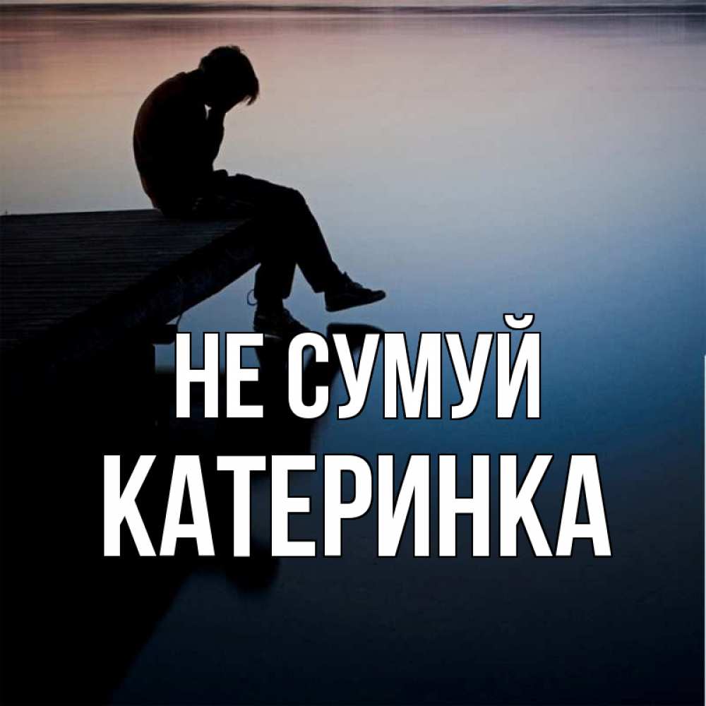 Открытка на каждый день з підписом, Катеринка Не сумуй печаль Прикольна листівка з побажанням онлайн скачати безкоштовно 