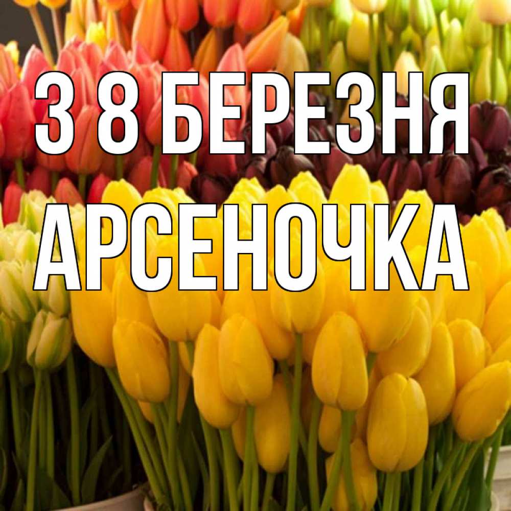 Открытка на каждый день з підписом, Арсеночка З 8 БЕРЕЗНЯ цветы Прикольна листівка з побажанням онлайн скачати безкоштовно 
