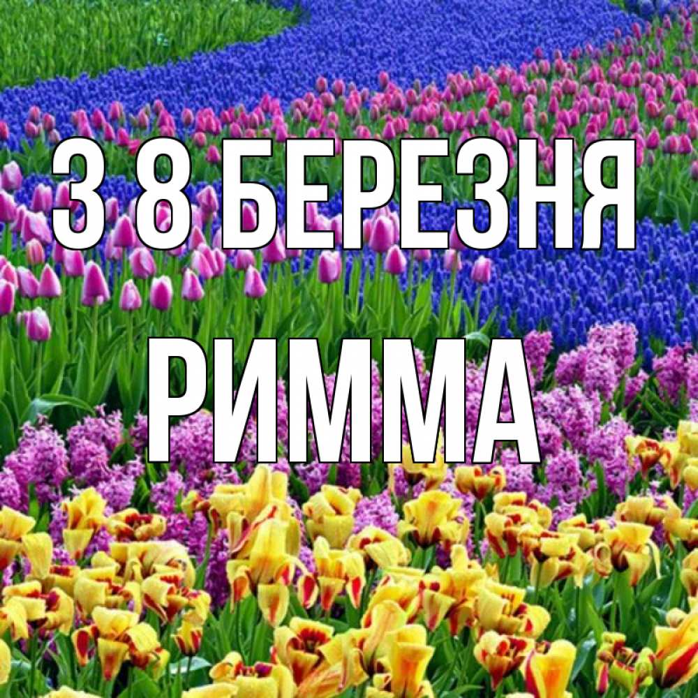 Открытка на каждый день з підписом, Римма З 8 БЕРЕЗНЯ цветы Прикольна листівка з побажанням онлайн скачати безкоштовно 