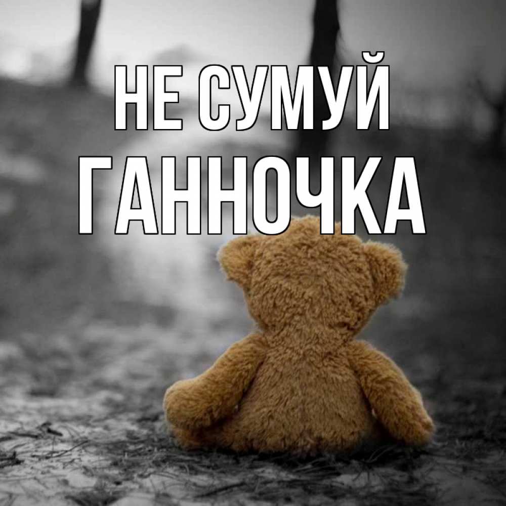 Открытка на каждый день з підписом, Ганночка Не сумуй медведь со спин Прикольна листівка з побажанням онлайн скачати безкоштовно 