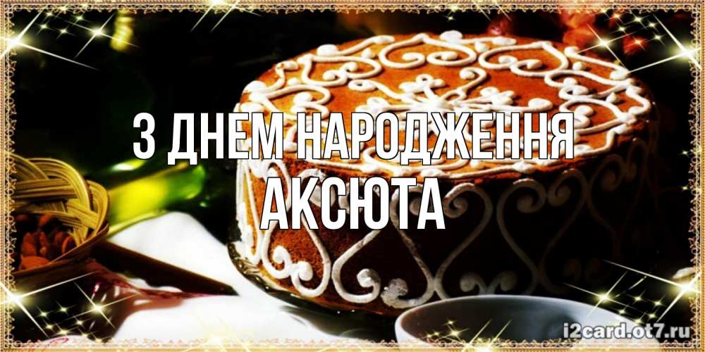 Открытка на каждый день з підписом, Аксюта З Днем народження открытка с тортом на день рождения Прикольна листівка з побажанням онлайн скачати безкоштовно 