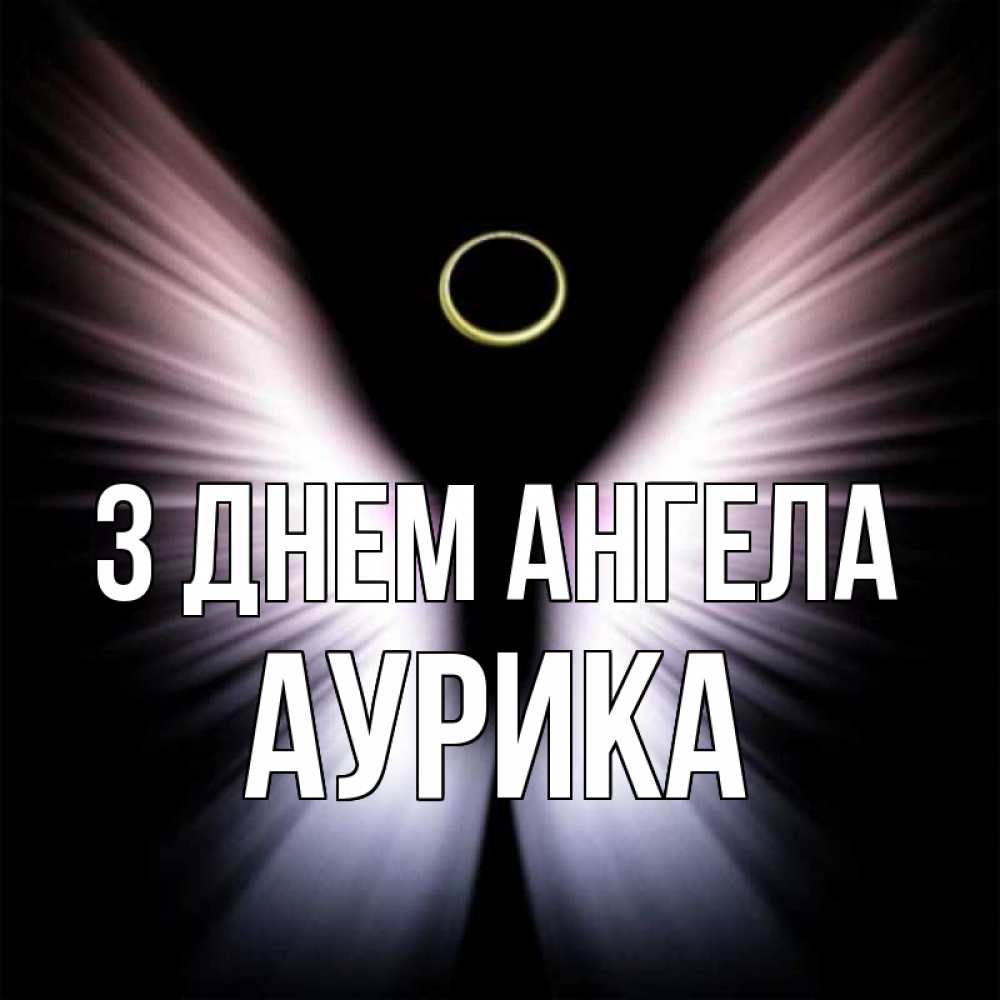 Открытка на каждый день з підписом, Аурика З Днем ангела ангел из света Прикольна листівка з побажанням онлайн скачати безкоштовно 