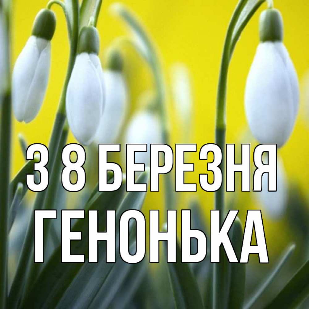 Открытка на каждый день з підписом, Генонька З 8 БЕРЕЗНЯ весенние цветы Прикольна листівка з побажанням онлайн скачати безкоштовно 