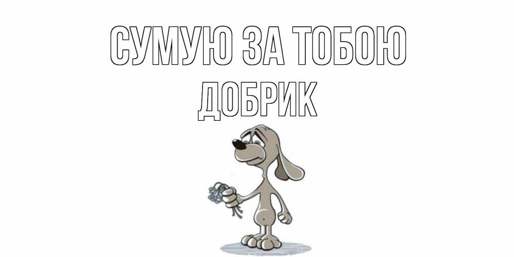 Открытка на каждый день з підписом, Добрик Сумую за тобою я по тебе скучаю с песиком Прикольна листівка з побажанням онлайн скачати безкоштовно 
