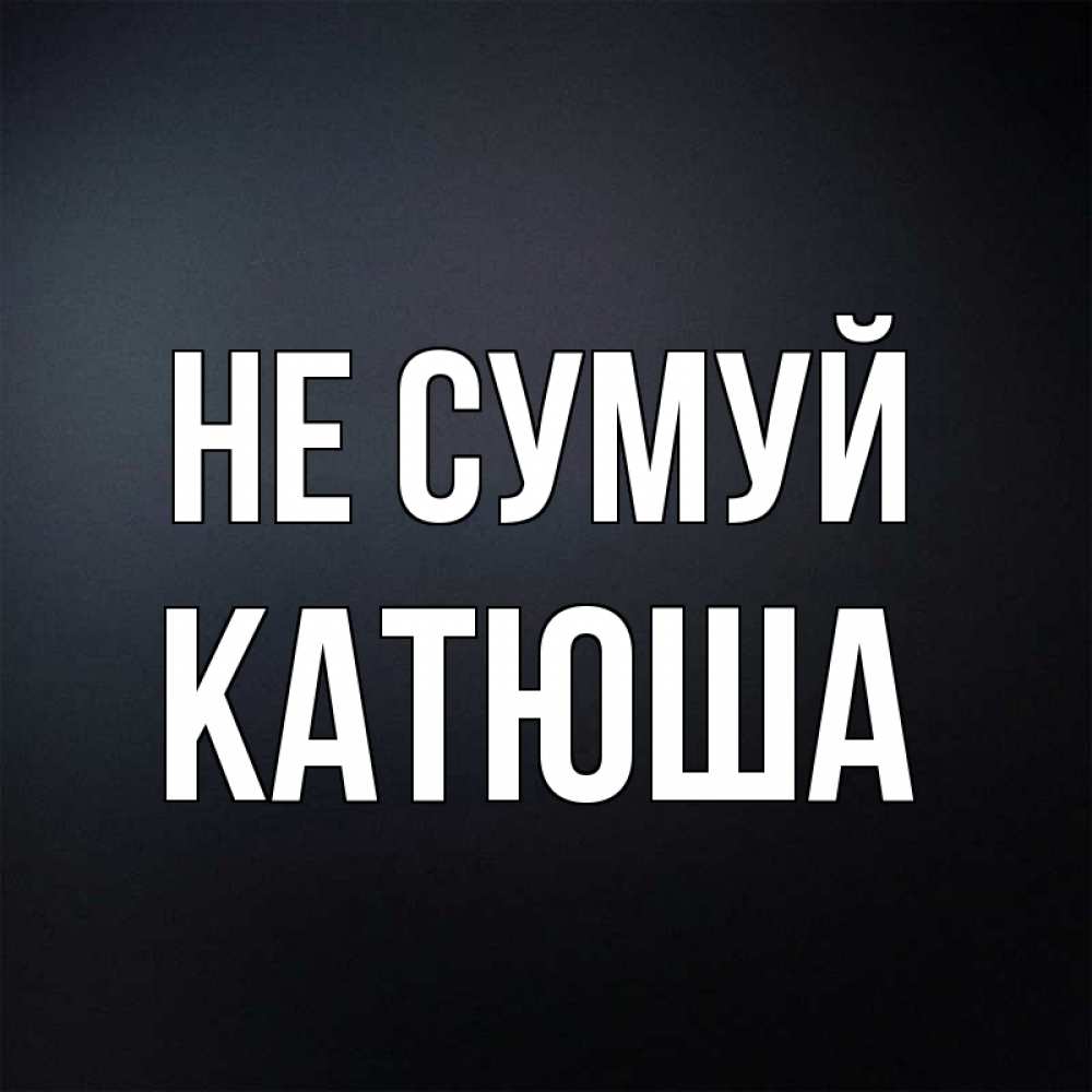 Открытка на каждый день з підписом, Катюша Не сумуй Градиент серый Прикольна листівка з побажанням онлайн скачати безкоштовно 
