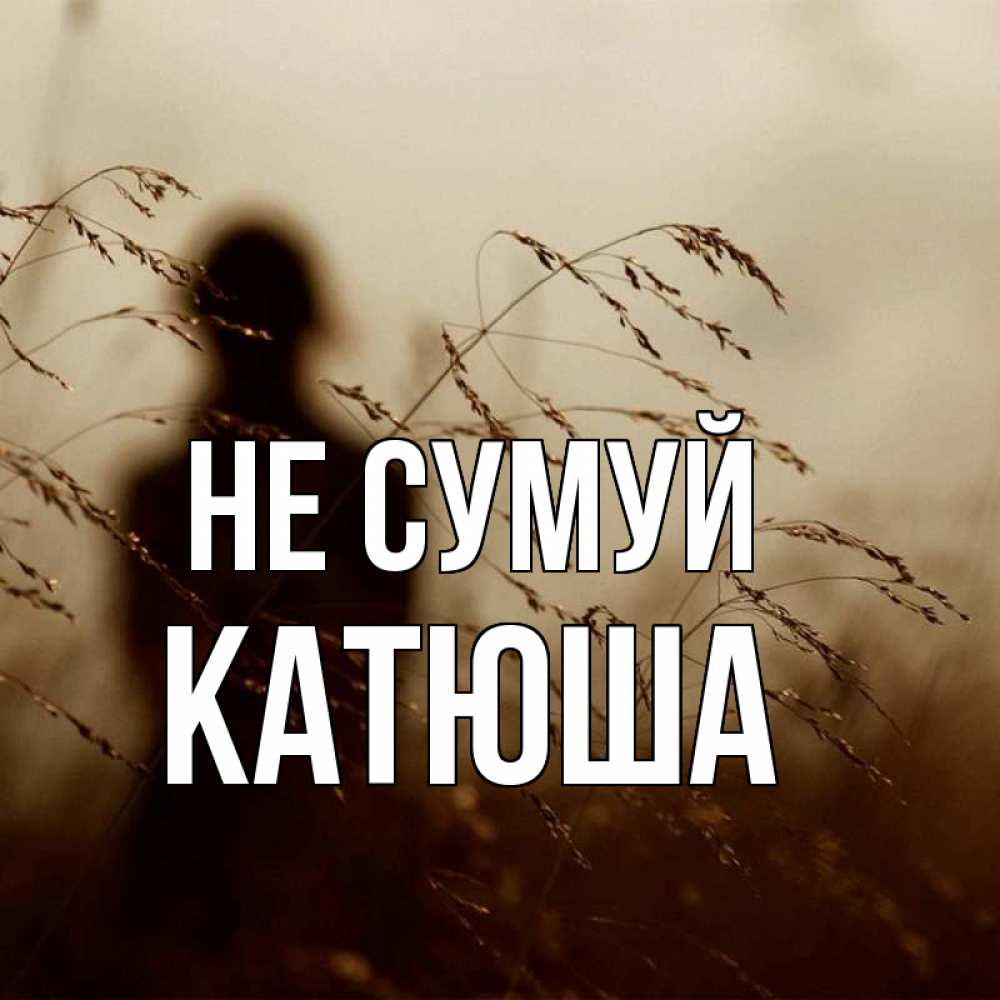 Открытка на каждый день з підписом, Катюша Не сумуй грусть Прикольна листівка з побажанням онлайн скачати безкоштовно 