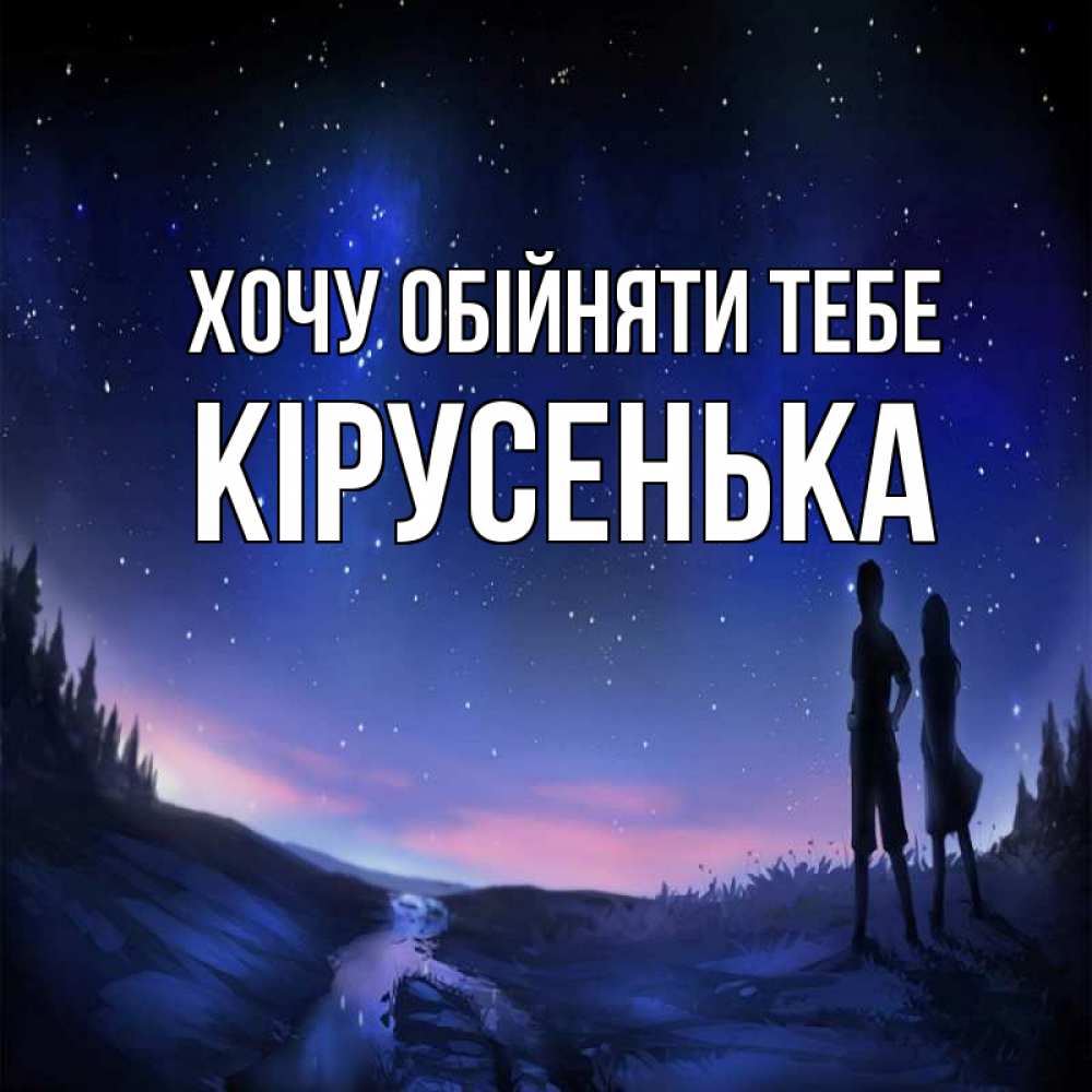 Открытка на каждый день з підписом, Кірусенька Хочу обійняти тебе абстракция 1 Прикольна листівка з побажанням онлайн скачати безкоштовно 