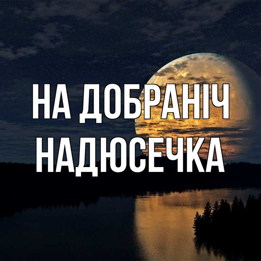 Открытка на каждый день з підписом, Надюсечка На добраніч речка Прикольна листівка з побажанням онлайн скачати безкоштовно 