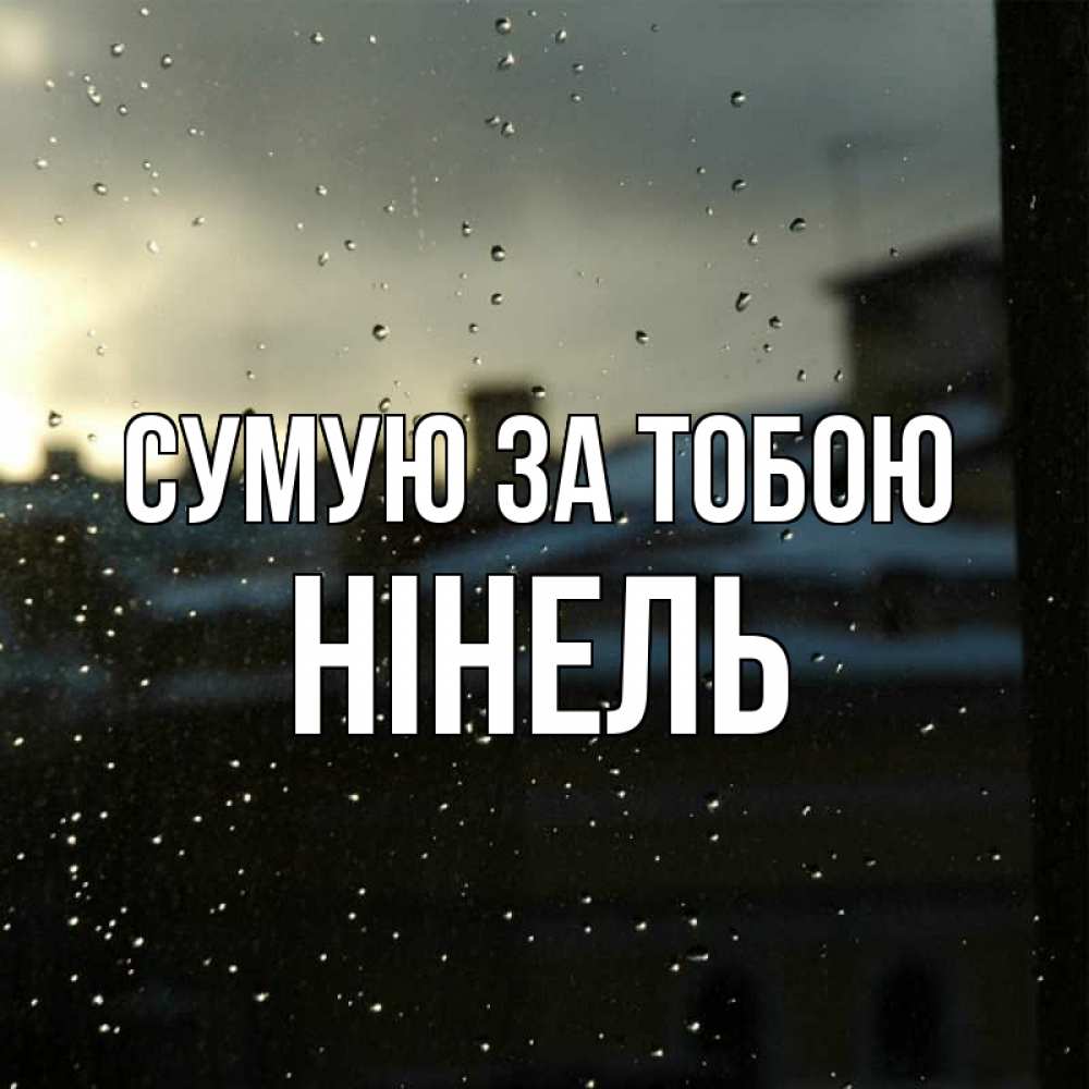 Открытка на каждый день з підписом, Нінель Сумую за тобою капли на стекле Прикольна листівка з побажанням онлайн скачати безкоштовно 