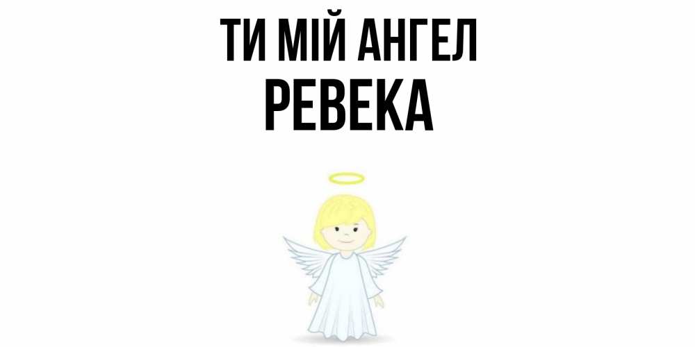 Открытка на каждый день з підписом, Ревека Ти мій ангел ангел Прикольна листівка з побажанням онлайн скачати безкоштовно 